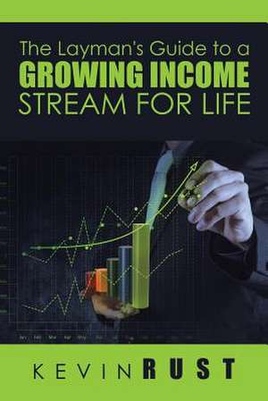 The Layman's Guide to a Growing Income Stream for Life de Kevin Rust