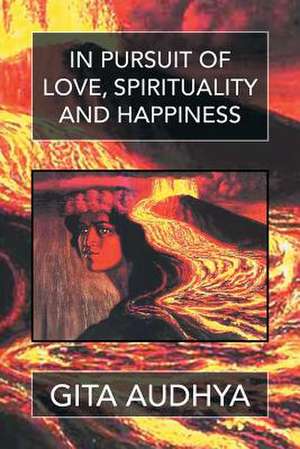 In Pursuit of Love, Spirituality, and Happiness de Gita Audhya