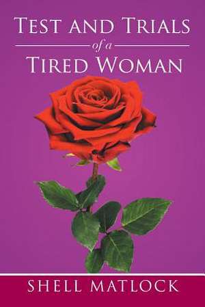 TEST AND TRIALS OF A TIRED WOMAN de Shell Matlock