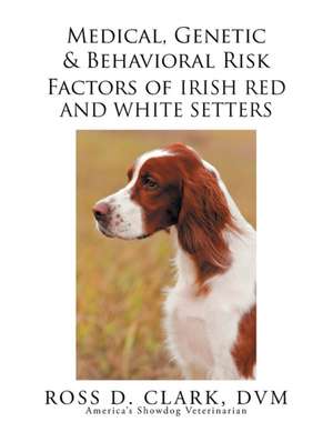 Medical, Genetic & Behavioral Risk Factors of Irish Red and White Setters de Ross D. Clark DVM