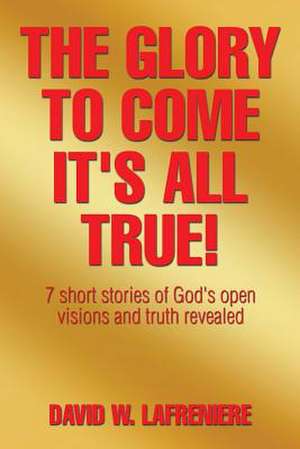 The Glory to Come It's all True! de David W. Lafreniere