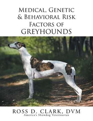 Medical, Genetic & Behavioral Risk Factors of Greyhounds de Ross D. Clark DVM