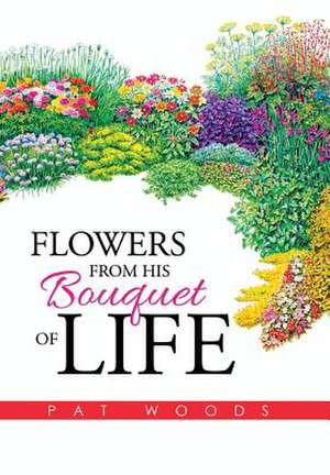 Flowers from His Bouquet of Life de Pat Woods