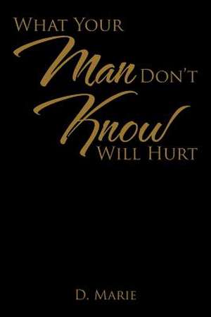 What Your Man Don't Know Will Hurt de D. Marie