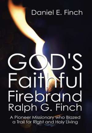 God's Faithful Firebrand Ralph G. Finch de Daniel E. Finch