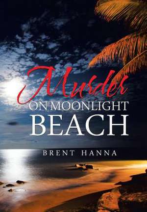 Murder on Moonlight Beach de Brent Hanna