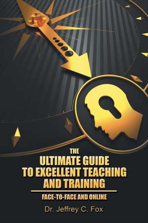 The Ultimate Guide to Excellent Teaching and Training de Dr Jeffrey C. Fox