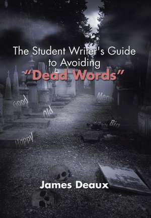 The Student Writer's Guide to Avoiding "Dead Words" de James Deaux