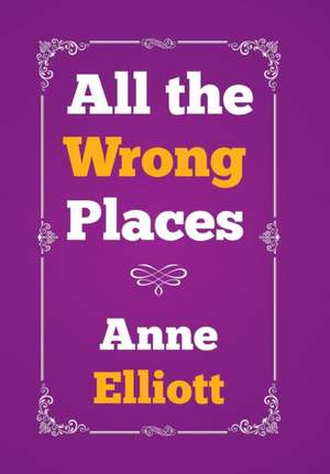 All the Wrong Places de Anne Elliott