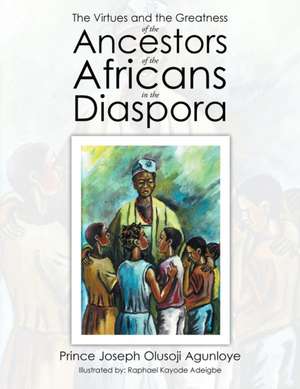 The Virtues and the Greatness of the Ancestors of the Africans in the Diaspora de Prince Joseph Olusoji Agunloye