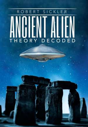 Ancient Alien Theory Decoded de Robert Sickler