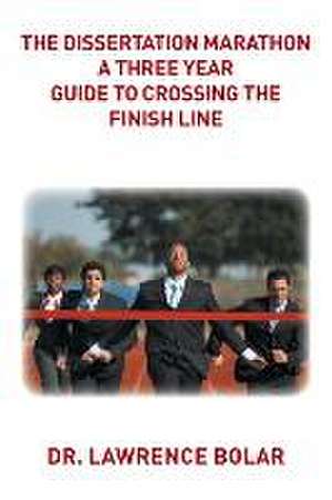 The Dissertation Marathon a Three Year Guide to Crossing the Finish Line: A Collection of Lyrical Poems de Dr. Lawrence Bolar