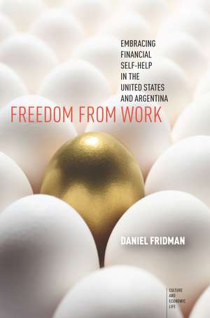 Freedom from Work: Embracing Financial Self-Help in the United States and Argentina de Daniel Fridman