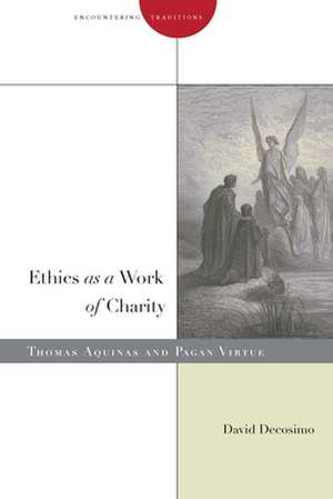 Ethics as a Work of Charity: Thomas Aquinas and Pagan Virtue de David Decosimo