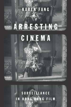 Arresting Cinema: Surveillance in Hong Kong Film de Karen Fang