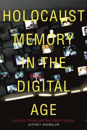 Holocaust Memory in the Digital Age – Survivors′ Stories and New Media Practices de Jeffrey Shandler