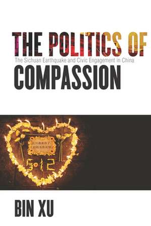 The Politics of Compassion – The Sichuan Earthquake and Civic Engagement in China de Bin Xu