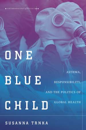 One Blue Child: Asthma, Responsibility, and the Politics of Global Health de Susanna Trnka