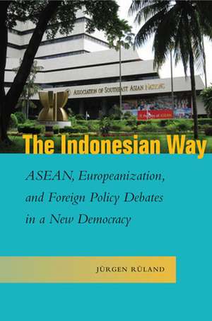 The Indonesian Way – ASEAN, Europeanization, and Foreign Policy Debates in a New Democracy de Jürgen Rüland