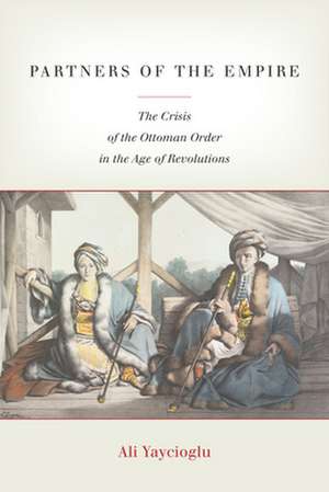 Partners of the Empire – The Crisis of the Ottoman Order in the Age of Revolutions de Ali Yaycioglu