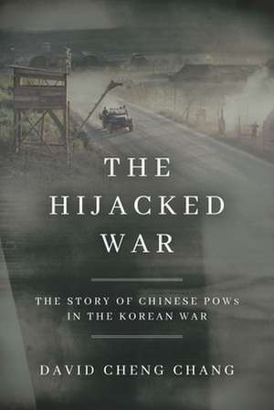 The Hijacked War – The Story of Chinese POWs in the Korean War de David Cheng Chang