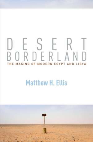 Desert Borderland – The Making of Modern Egypt and Libya de Matthew H. Ellis