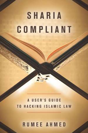 Sharia Compliant – A User`s Guide to Hacking Islamic Law de R Ahmed