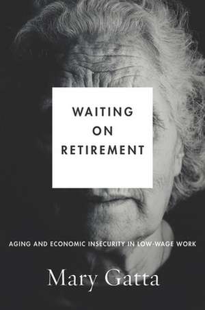 Waiting on Retirement – Aging and Economic Insecurity in Low–Wage Work de Mary Gatta