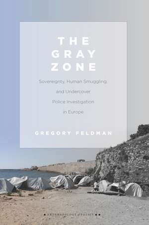 The Gray Zone – Sovereignty, Human Smuggling, and Undercover Police Investigation in Europe de Gregory Feldman