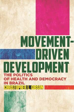 Movement–Driven Development – The Politics of Health and Democracy in Brazil de Christopher L. Gibson