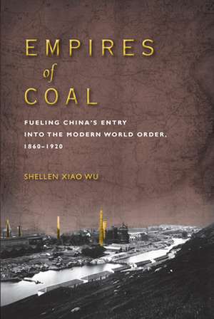 Empires of Coal – Fueling China′s Entry into the Modern World Order, 1860–1920 de Shellen Xiao Wu