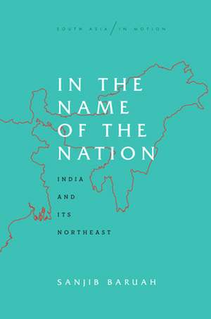 In the Name of the Nation – India and Its Northeast de Sanjib Baruah