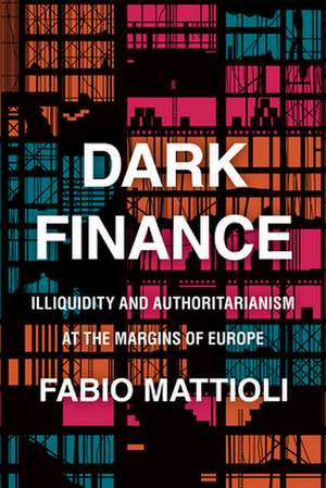 Dark Finance: Illiquidity and Authoritarianism at the Margins of Europe de Fabio Mattioli