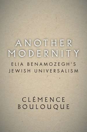 Another Modernity – Elia Benamozegh′s Jewish Universalism de Clémence Boulouque