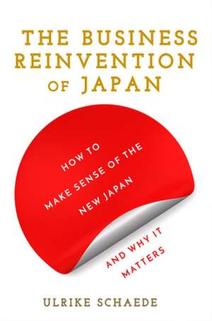 The Business Reinvention of Japan – How to Make Sense of the New Japan and Why It Matters de Ulrike Schaede