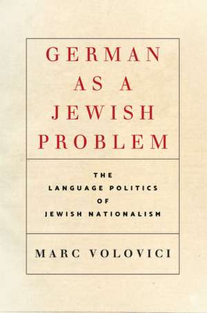 German as a Jewish Problem – The Language Politics of Jewish Nationalism de Marc Volovici