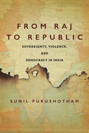 From Raj to Republic – Sovereignty, Violence, and Democracy in India de Sunil Purushotham