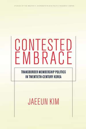 Contested Embrace – Transborder Membership Politics in Twentieth–Century Korea de Jaeeun Kim