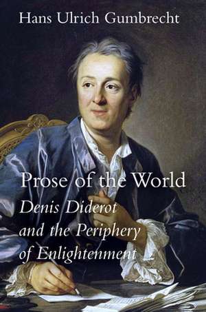 Prose of the World – Denis Diderot and the Periphery of Enlightenment de Hans Ulrich Gumbrecht