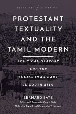 Protestant Textuality and the Tamil Modern – Political Oratory and the Social Imaginary in South Asia de Bernard Bate