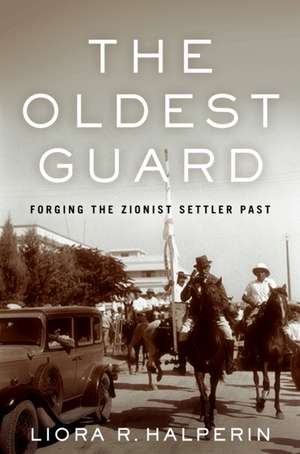 The Oldest Guard – Forging the Zionist Settler Past de Liora R. Halperin