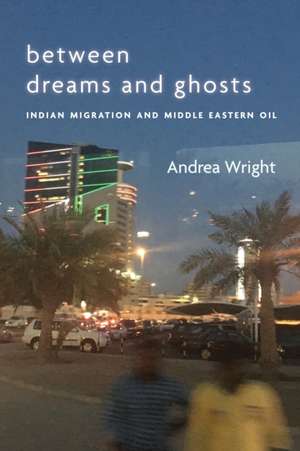 Between Dreams and Ghosts – Indian Migration and Middle Eastern Oil de Andrea Wright