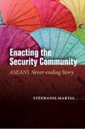 Enacting the Security Community – ASEAN`s Never–ending Story de Stéphanie Martel