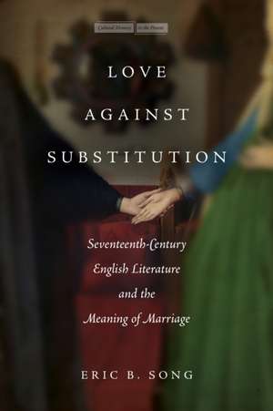 Love against Substitution – Seventeenth–Century English Literature and the Meaning of Marriage de Eric B. Song