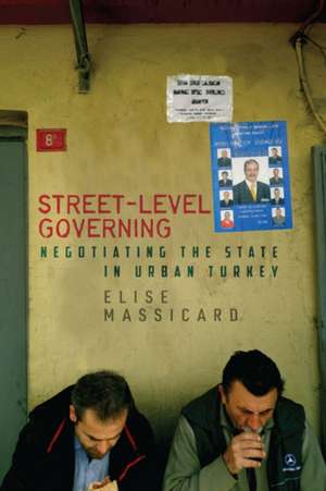 Street–Level Governing – Negotiating the State in Urban Turkey de Elise Massicard