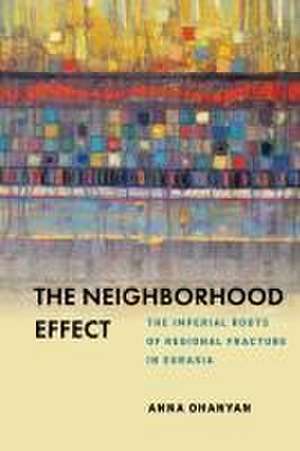 The Neighborhood Effect – The Imperial Roots of Regional Fracture in Eurasia de Anna Ohanyan