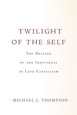 Twilight of the Self – The Decline of the Individual in Late Capitalism de Michael Thompson