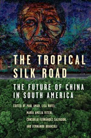 The Tropical Silk Road – The Future of China in South America de Paul Amar