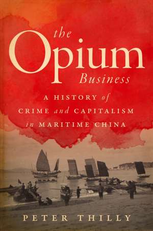 The Opium Business – A History of Crime and Capitalism in Maritime China de Peter Thilly