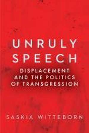 Unruly Speech – Displacement and the Politics of Transgression de Saskia Witteborn